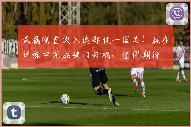 武磊刚首次入选邵佳一国足！就在训练中完成破门好戏，值得期待