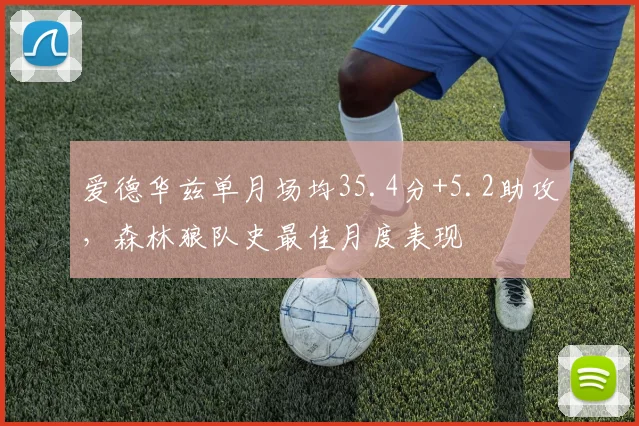 爱德华兹单月场均35.4分+5.2助攻，森林狼队史最佳月度表现