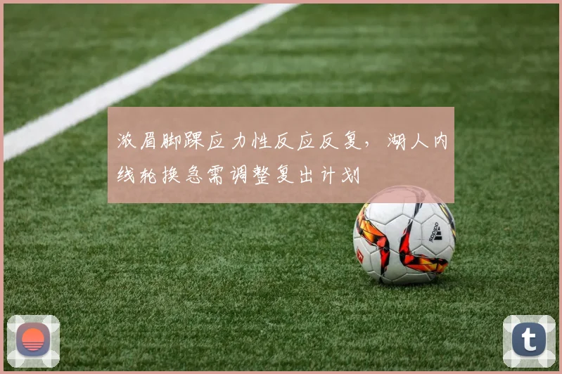 浓眉脚踝应力性反应反复,湖人内线轮换急需调整复出计划