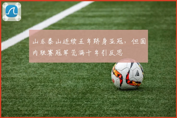 山东泰山连续五年跻身亚冠，但国内联赛冠军荒满十年引反思