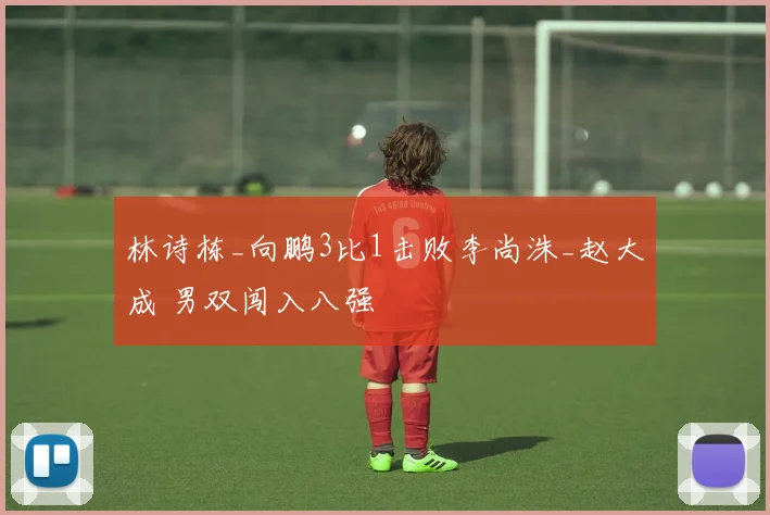 林诗栋_向鹏3比1击败李尚洙_赵大成 男双闯入八强